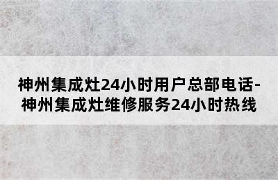 神州集成灶24小时用户总部电话-神州集成灶维修服务24小时热线