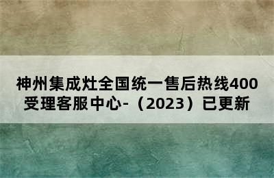 神州集成灶全国统一售后热线400受理客服中心-（2023）已更新