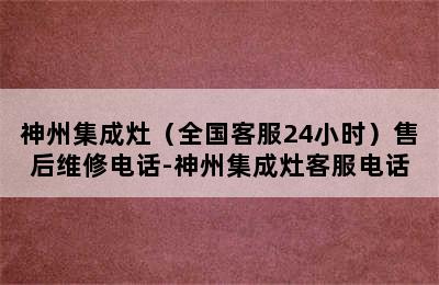 神州集成灶（全国客服24小时）售后维修电话-神州集成灶客服电话