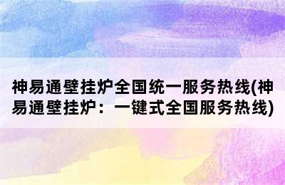 神易通壁挂炉全国统一服务热线(神易通壁挂炉：一键式全国服务热线)