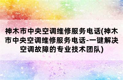 神木市中央空调维修服务电话(神木市中央空调维修服务电话-一键解决空调故障的专业技术团队)