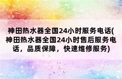 神田热水器全国24小时服务电话(神田热水器全国24小时售后服务电话，品质保障，快速维修服务)