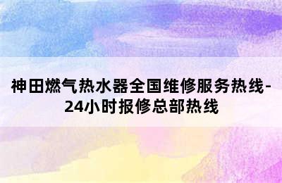 神田燃气热水器全国维修服务热线-24小时报修总部热线