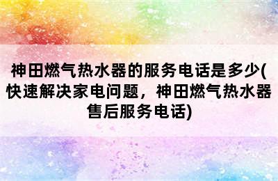 神田燃气热水器的服务电话是多少(快速解决家电问题，神田燃气热水器售后服务电话)