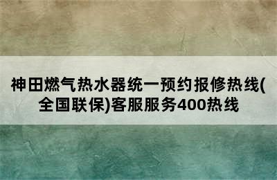 神田燃气热水器统一预约报修热线(全国联保)客服服务400热线