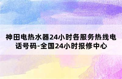 神田电热水器24小时各服务热线电话号码-全国24小时报修中心