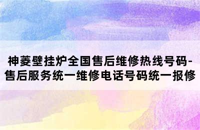 神菱壁挂炉全国售后维修热线号码-售后服务统一维修电话号码统一报修