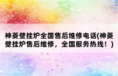 神菱壁挂炉全国售后维修电话(神菱壁挂炉售后维修，全国服务热线！)