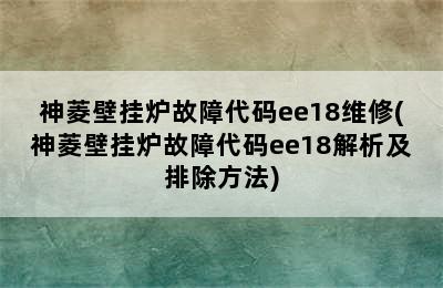 神菱壁挂炉故障代码ee18维修(神菱壁挂炉故障代码ee18解析及排除方法)