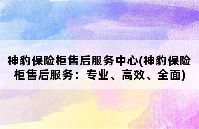 神豹保险柜售后服务中心(神豹保险柜售后服务：专业、高效、全面)