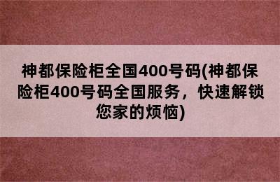 神都保险柜全国400号码(神都保险柜400号码全国服务，快速解锁您家的烦恼)