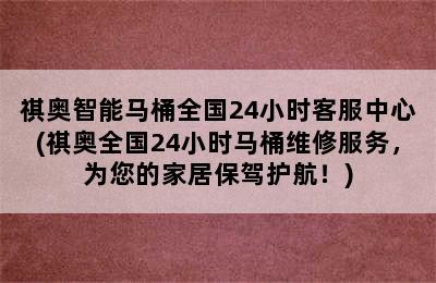 祺奥智能马桶全国24小时客服中心(祺奥全国24小时马桶维修服务，为您的家居保驾护航！)