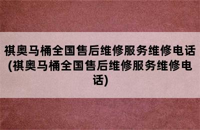 祺奥马桶全国售后维修服务维修电话(祺奥马桶全国售后维修服务维修电话)