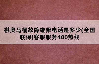 祺奥马桶故障维修电话是多少(全国联保)客服服务400热线