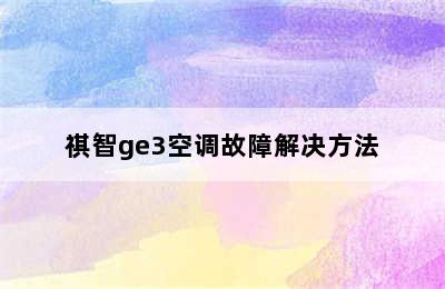 祺智ge3空调故障解决方法