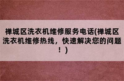 禅城区洗衣机维修服务电话(禅城区洗衣机维修热线，快速解决您的问题！)