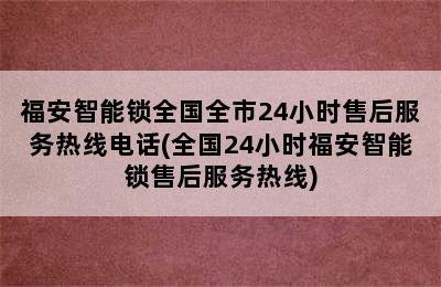 福安智能锁全国全市24小时售后服务热线电话(全国24小时福安智能锁售后服务热线)