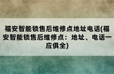 福安智能锁售后维修点地址电话(福安智能锁售后维修点：地址、电话一应俱全)