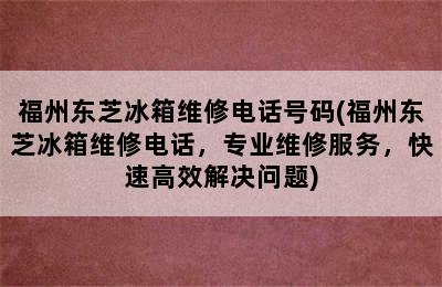 福州东芝冰箱维修电话号码(福州东芝冰箱维修电话，专业维修服务，快速高效解决问题)