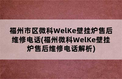 福州市区微科WelKe壁挂炉售后维修电话(福州微科WelKe壁挂炉售后维修电话解析)