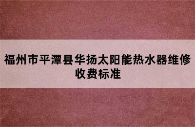 福州市平潭县华扬太阳能热水器维修收费标准