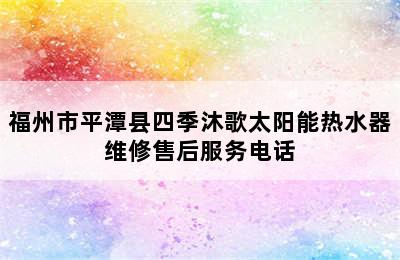 福州市平潭县四季沐歌太阳能热水器维修售后服务电话