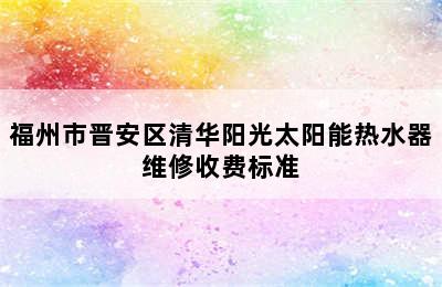 福州市晋安区清华阳光太阳能热水器维修收费标准