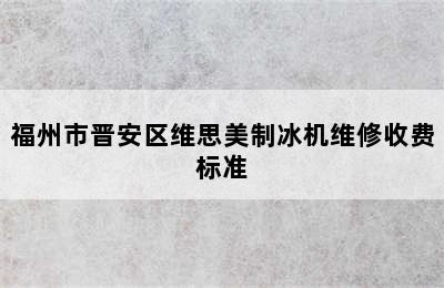 福州市晋安区维思美制冰机维修收费标准