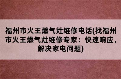 福州市火王燃气灶维修电话(找福州市火王燃气灶维修专家：快速响应，解决家电问题)