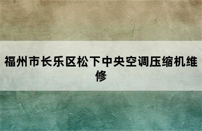 福州市长乐区松下中央空调压缩机维修