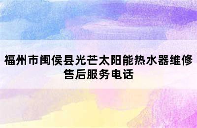 福州市闽侯县光芒太阳能热水器维修售后服务电话