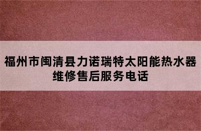 福州市闽清县力诺瑞特太阳能热水器维修售后服务电话