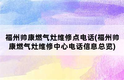 福州帅康燃气灶维修点电话(福州帅康燃气灶维修中心电话信息总览)