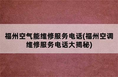 福州空气能维修服务电话(福州空调维修服务电话大揭秘)