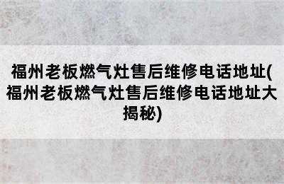 福州老板燃气灶售后维修电话地址(福州老板燃气灶售后维修电话地址大揭秘)