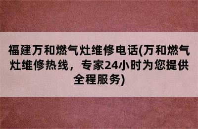 福建万和燃气灶维修电话(万和燃气灶维修热线，专家24小时为您提供全程服务)