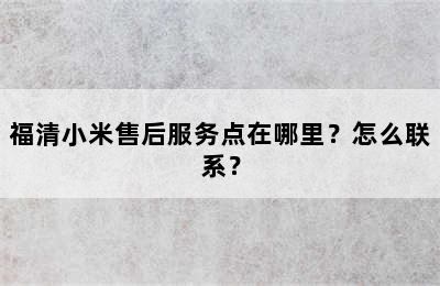 福清小米售后服务点在哪里？怎么联系？