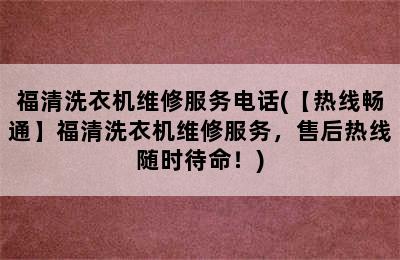 福清洗衣机维修服务电话(【热线畅通】福清洗衣机维修服务，售后热线随时待命！)