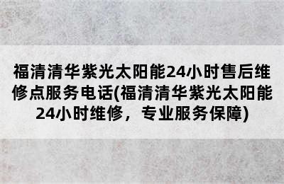 福清清华紫光太阳能24小时售后维修点服务电话(福清清华紫光太阳能24小时维修，专业服务保障)