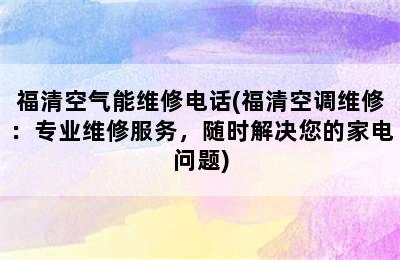 福清空气能维修电话(福清空调维修：专业维修服务，随时解决您的家电问题)