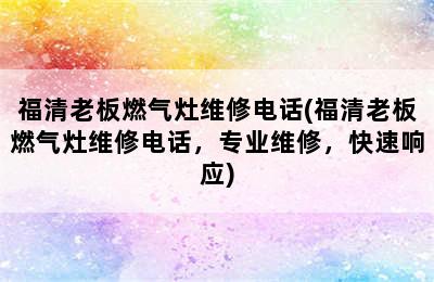 福清老板燃气灶维修电话(福清老板燃气灶维修电话，专业维修，快速响应)