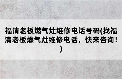 福清老板燃气灶维修电话号码(找福清老板燃气灶维修电话，快来咨询！)