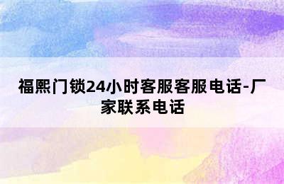 福熙门锁24小时客服客服电话-厂家联系电话