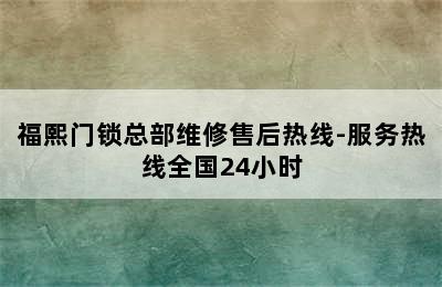 福熙门锁总部维修售后热线-服务热线全国24小时