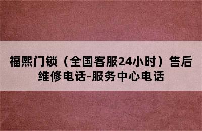 福熙门锁（全国客服24小时）售后维修电话-服务中心电话