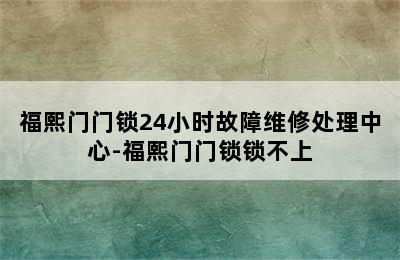 福熙门门锁24小时故障维修处理中心-福熙门门锁锁不上