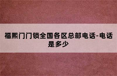 福熙门门锁全国各区总部电话-电话是多少