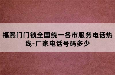 福熙门门锁全国统一各市服务电话热线-厂家电话号码多少