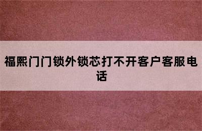 福熙门门锁外锁芯打不开客户客服电话