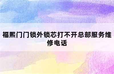 福熙门门锁外锁芯打不开总部服务维修电话